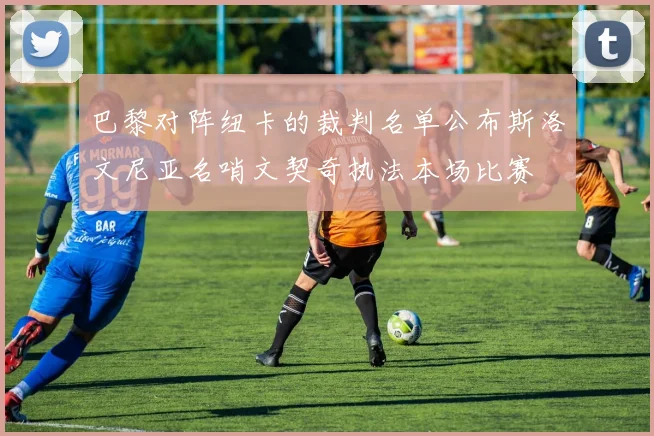 巴黎对阵纽卡的裁判名单公布斯洛文尼亚名哨文契奇执法本场比赛