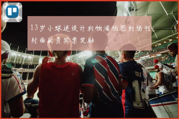 13岁小球迷设计利物浦伯恩利场刊封面获贵宾票奖励