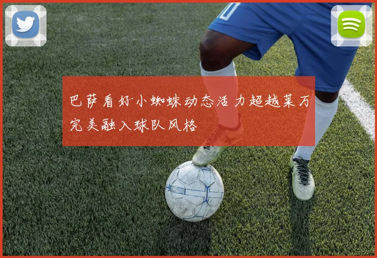 巴萨看好小蜘蛛动态活力超越莱万完美融入球队风格