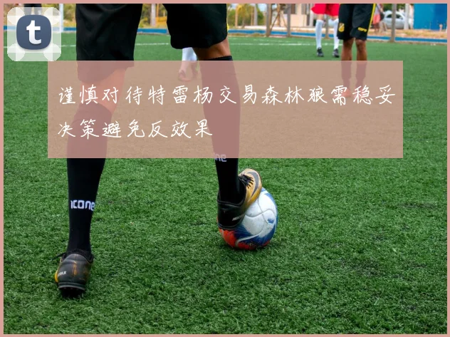 谨慎对待特雷杨交易森林狼需稳妥决策避免反效果