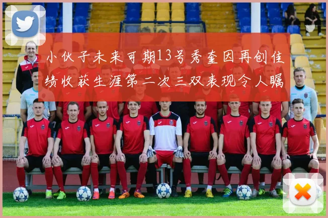 小伙子未来可期13号秀奎因再创佳绩收获生涯第二次三双表现令人瞩目