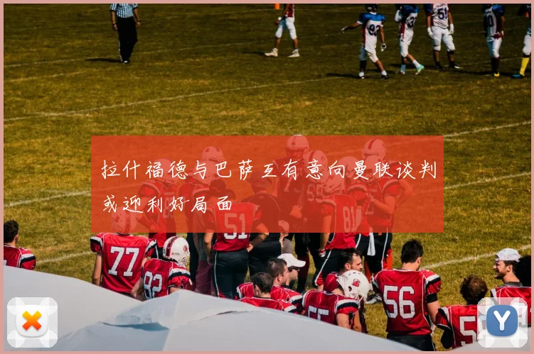 拉什福德与巴萨互有意向曼联谈判或迎利好局面