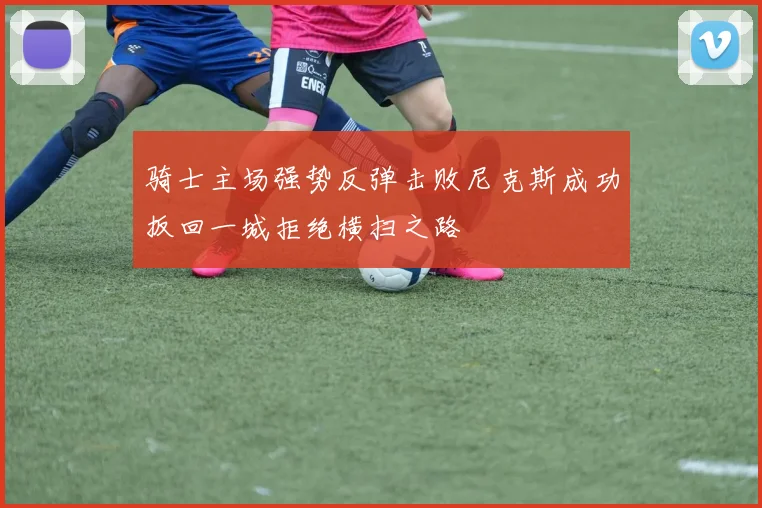 骑士主场强势反弹击败尼克斯成功扳回一城拒绝横扫之路