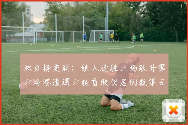 积分榜更新：铁人连胜三场跃升第六海港遭遇六轮首败仍居倒数第五